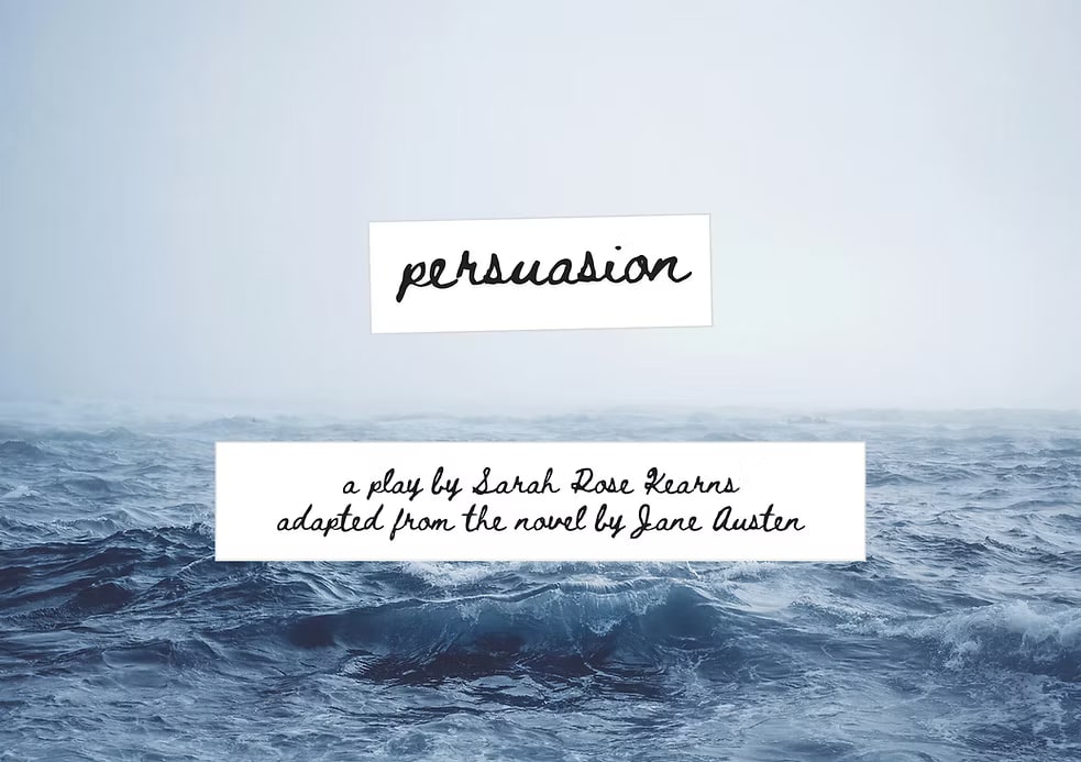 Persuasion — a play by Sarah Rose Kearns, adapted from the novel by Jane Austen.